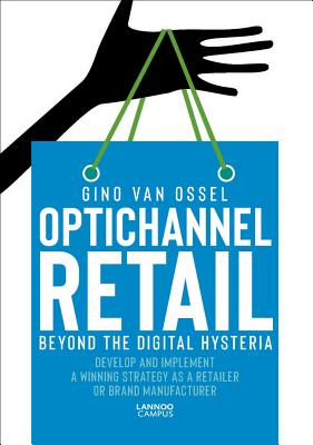 Optichannel Retail. Beyond the Digital Hysteria: Develop and Implement a Winning Strategy as a Retai OPTICHANNEL RETAIL BEYOND THE 