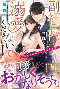 副社長、これは訓練なので溺愛しないでください！　いきなり結婚なんて困ります!?