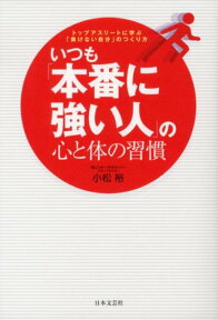 いつも「本番に強い人」の心と体の習慣 トップアスリートに学ぶ「負けない自分」のつくり方 [ 小松裕 ]