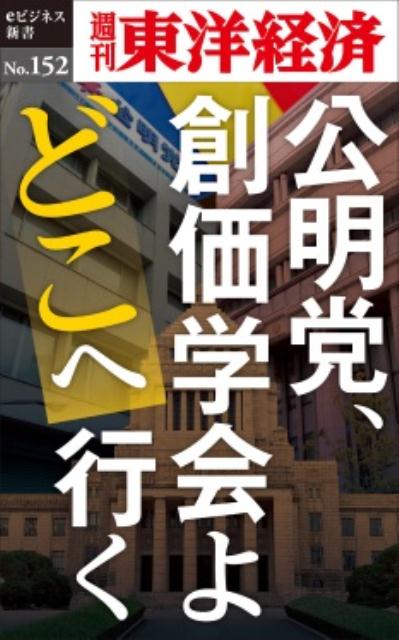 OD＞公明党、創価学会よどこへ行く （週刊東洋経済eビジネス新書） [ 週刊東洋経済編集部 ]