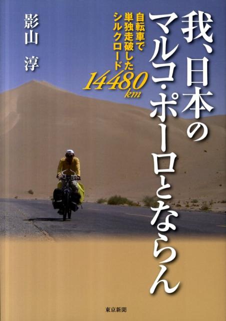 我、日本のマルコ・ポーロとならん 自転車で単独走破したシルクロード14480km [ 影山淳 ]