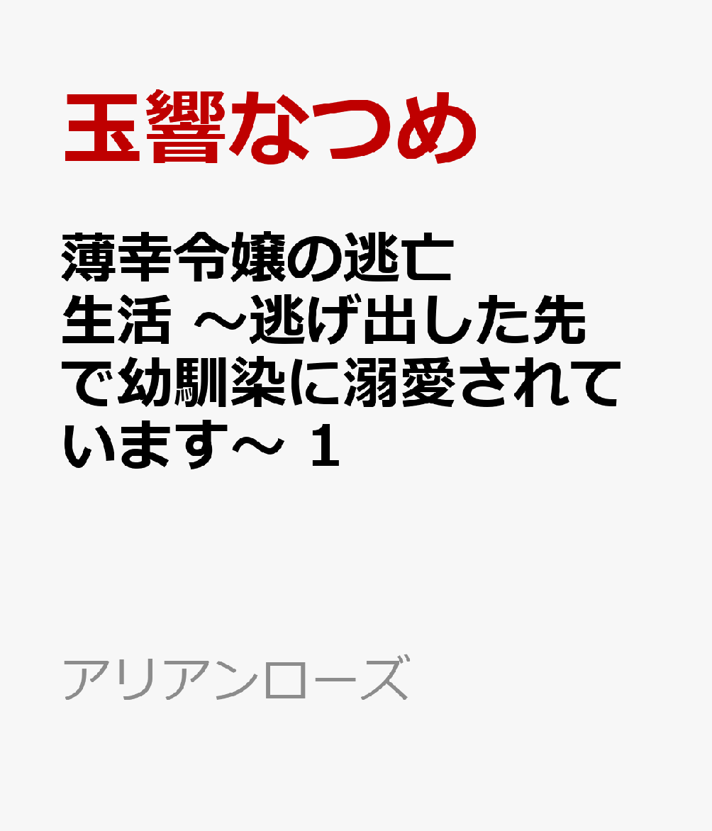 薄幸令嬢の逃亡生活 〜逃げ出した先で幼馴染に溺愛されています〜 1