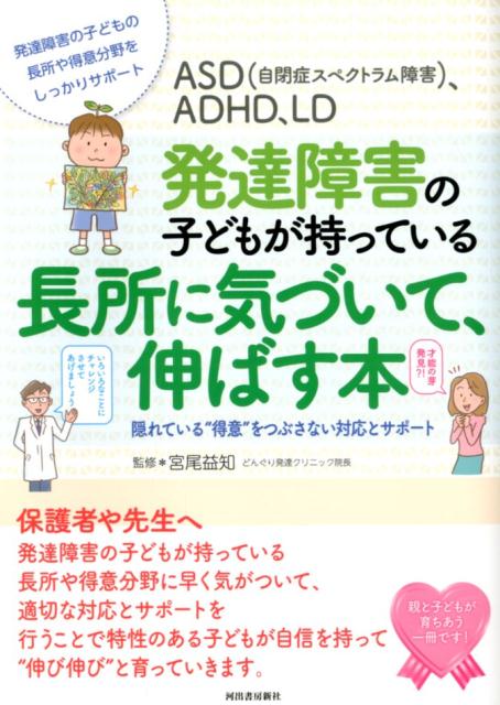 保護者や先生へ。発達障害の子どもが持っている長所や得意分野に早く気がついて、適切な対応とサポートを行うことで特性のある子どもが自信を持って“伸び伸び”と育っていきます。親と子どもが育ちあう一冊です！