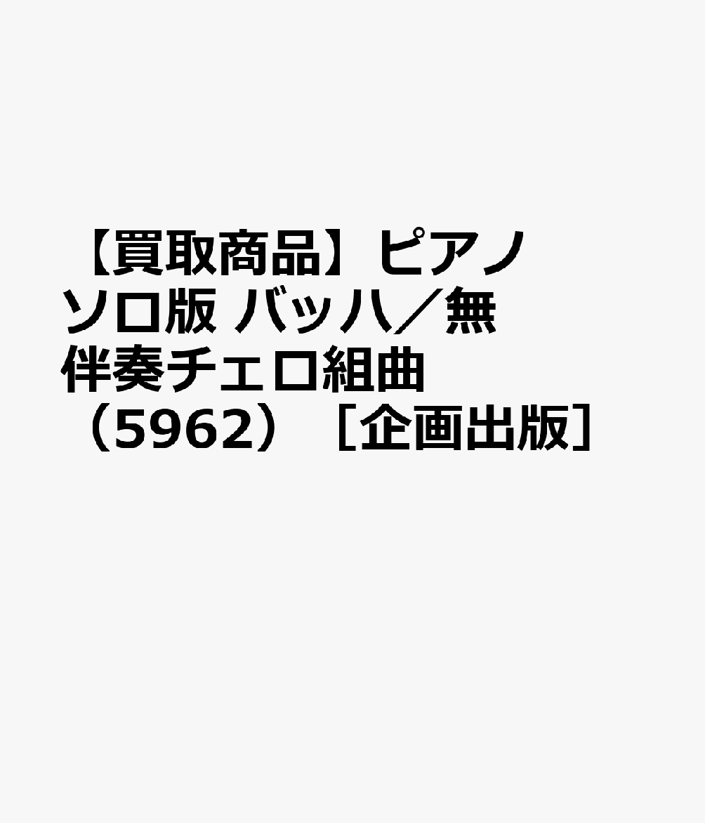 【買取商品】ピアノソロ版 バッハ／無伴奏チェロ組曲 （5962）［企画出版］