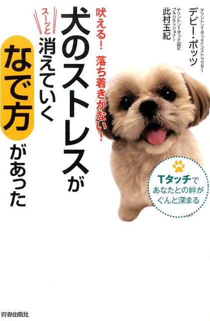 犬のストレスがスーッと消えていくなで方があった 吠える！落ち着きがない！ [ デビー・ポッツ ]