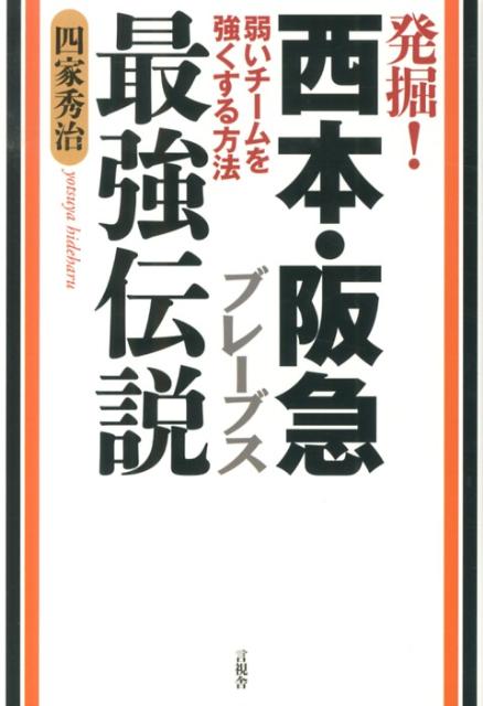 発掘！西本・阪急ブレーブス最強伝説 弱いチームを強くする方法 [ 四家秀治 ]