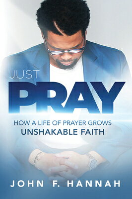 Just Pray: How a Life of Prayer Grows Unshakable Faith JUST PRAY [ John F. Hannah ]