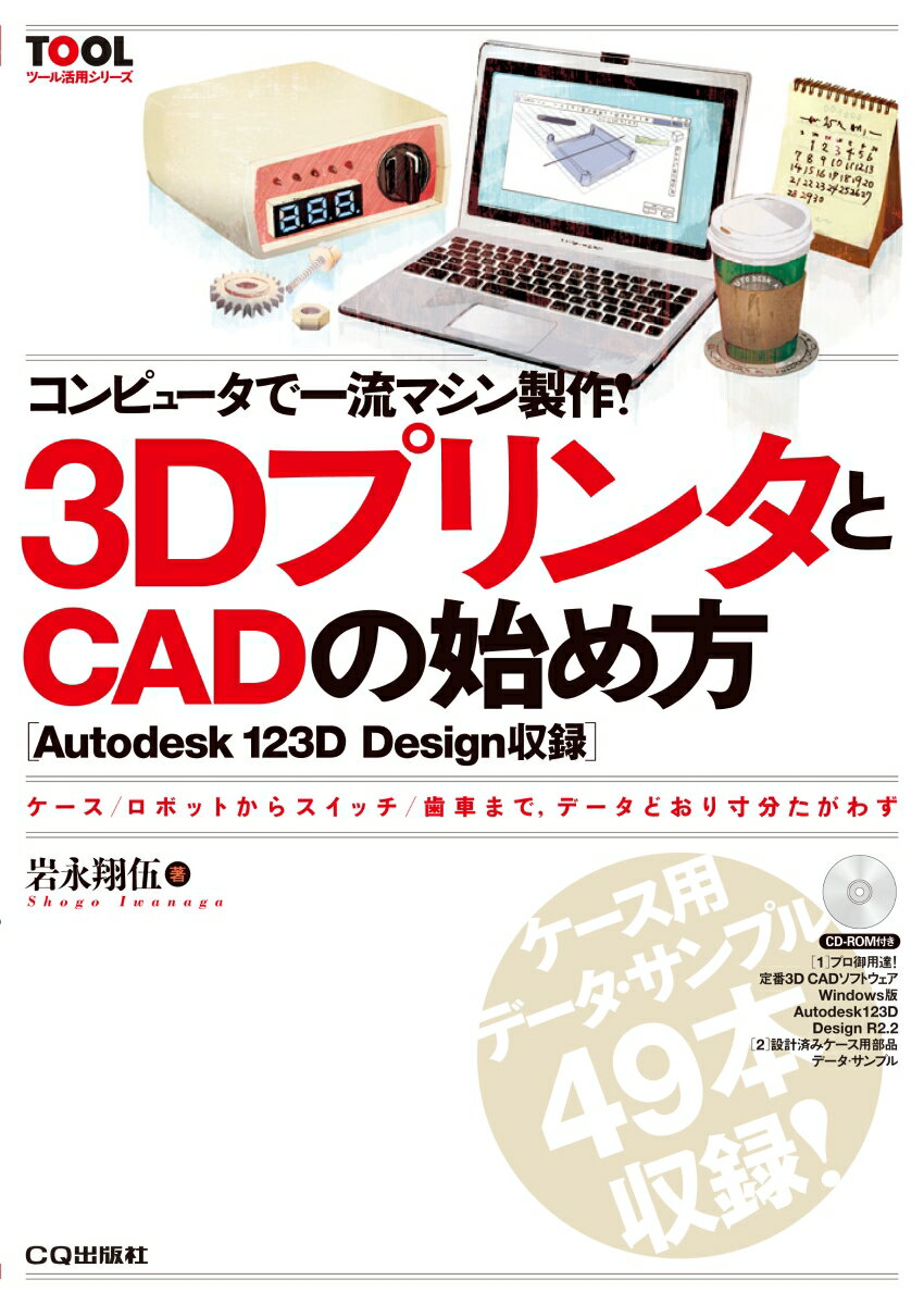 コンピュータで一流マシン製作! 3DプリンタとCADの始め方 ケース/ロボットからスイッチ/歯車まで、データどおり寸分たがわず! （TOOL活用シリーズ） [ 岩永 翔伍 ]