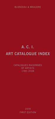 A.C.I., Art Catalogue Index: Catalogues Raisonns of Artists 1780-2008 ACI ART CATALOGUE INDEX 