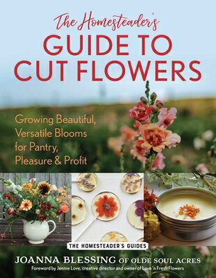 The Homesteader's Guide to Cut Flowers: Growing Beautiful, Versatile Blooms for Pantry, Pleasure & P