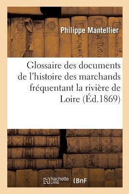 Glossaire Des Documents de l'Histoire de la Communaut Des Marchands Frquentant: La Rivire de Loire FRE-GLOSSAIRE DES DOCUMENTS DE （Langues） [ Philippe Mantellier ]