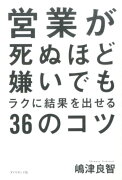 営業が死ぬほど嫌いでもラクに結果を出せる36のコツ