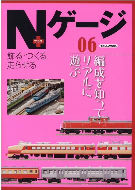 Nゲージプラス 06 飾る・つくる・走らせる 編成を知ってリアルに遊ぶ イカロスMOOK 