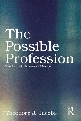 The Possible Profession: The Analytic Process of Change POSSIBLE PROFESSION THE ANALYT [ Theodore J. Jacobs ]