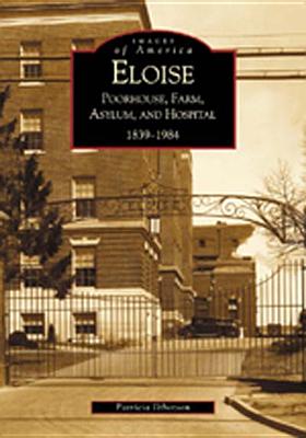 Eloise: Poorhouse, Farm, Asylum and Hospital 1839-1984 ELOISE （Images of America） 