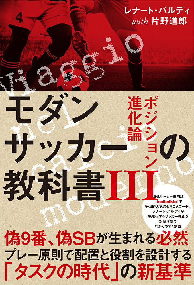 偽９番、偽ＳＢが生まれる必然。プレー原則で配置と役割を設計する「タスクの時代」の新基準。海外サッカー専門誌『ｆｏｏｔｂａｌｌｉｓｔａ』で圧倒的人気のセリエＡコーチ、レナート・バルディが複雑化するサッカー戦術を対話形式でわかりやすく解説。