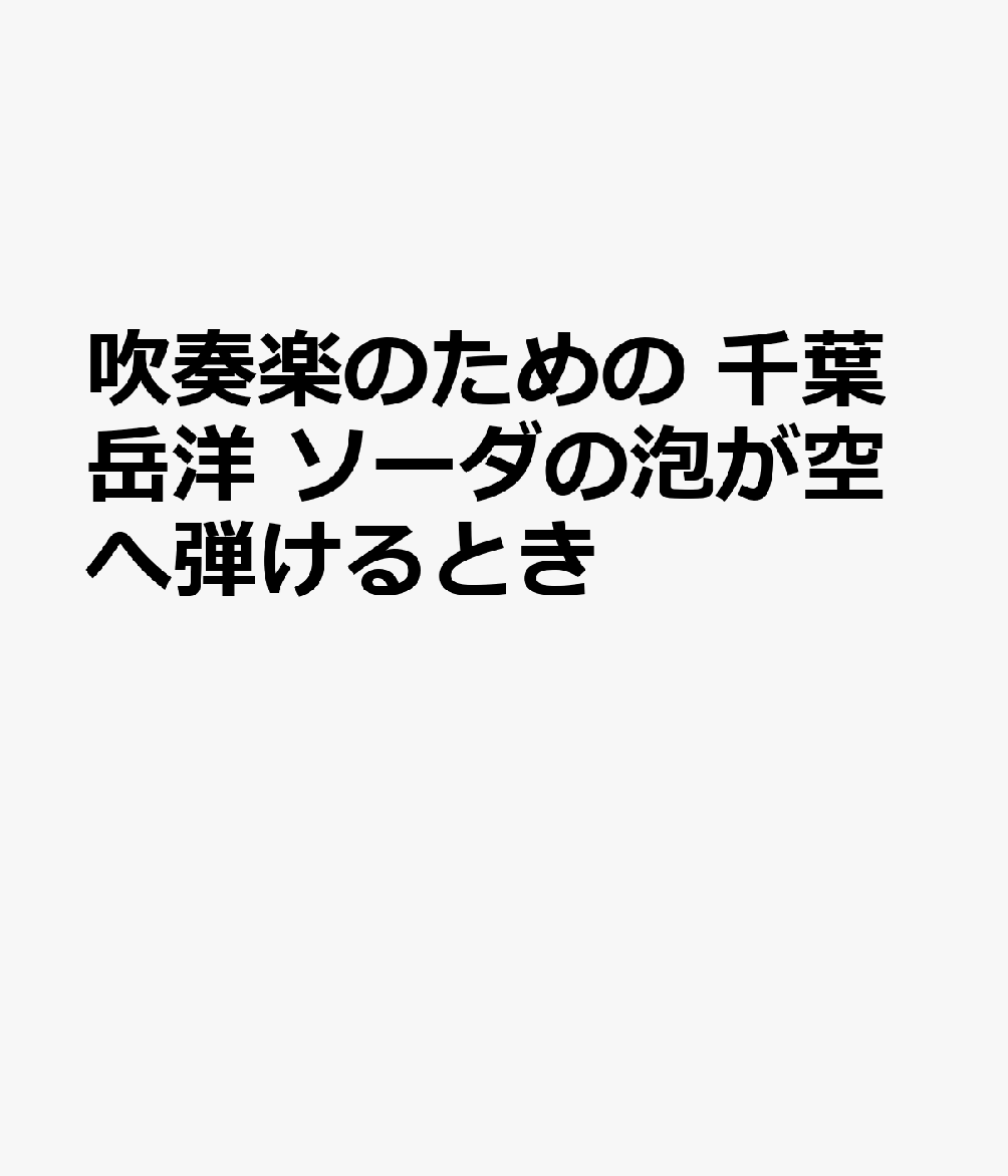 吹奏楽のための　千葉岳洋　ソーダの泡が空へ弾けるときの表紙