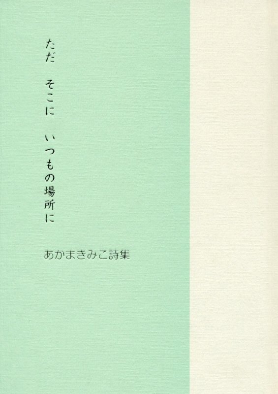 ただそこにいつもの場所に あかまきみこ詩集 [ あかまきみこ ]