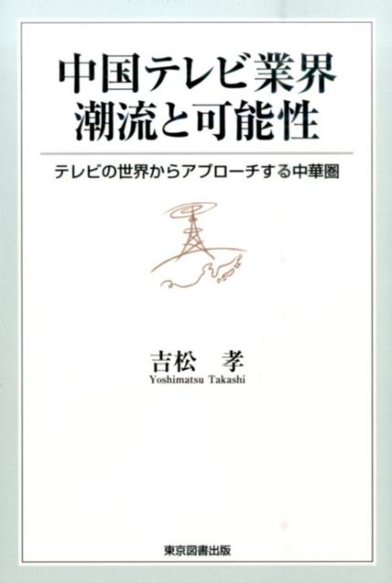 中国テレビ業界潮流と可能性 テレビの世界からアプローチする中華圏 [ 吉松孝 ]