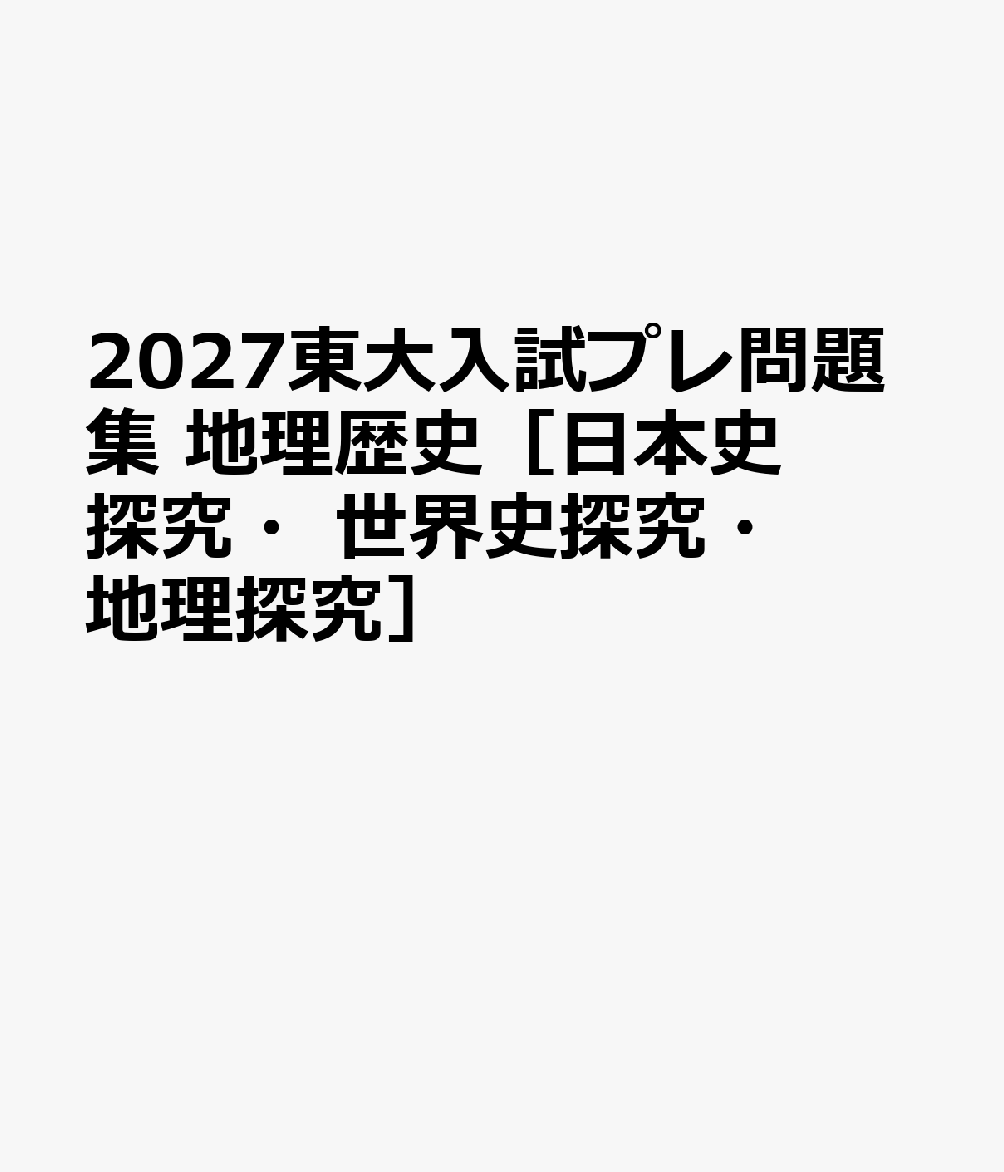 2027東大入試プレ問題集 地理歴史［日本史探究・世界史探究・地理探究］
