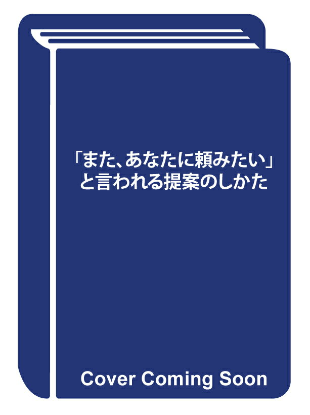 「また、あなたに頼みたい」と言われる提案のしかた