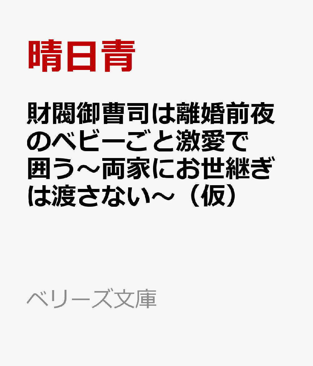 財閥御曹司は離婚前夜のベビーごと激愛で囲う〜両家にお世継ぎは渡さない〜（仮）