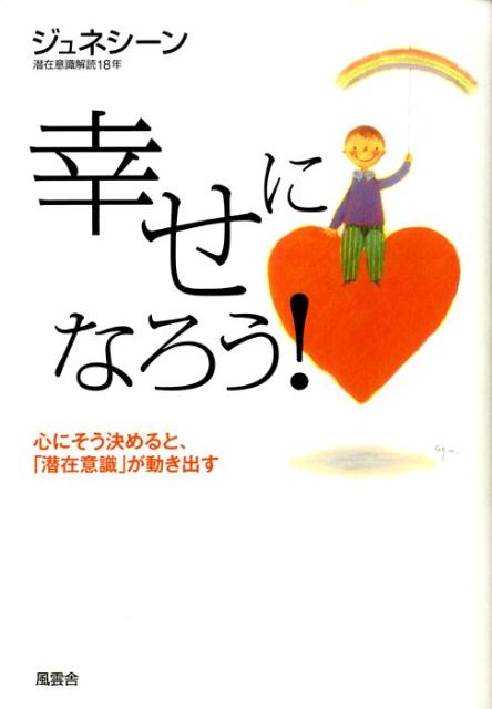 幸せになろう！ 心にそう決めると、「潜在意識」が動き出す [ ジュネシーン ]