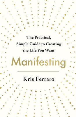 Manifesting: The Practical, Simple Guide to Creating the Life You Want MANIFESTING 