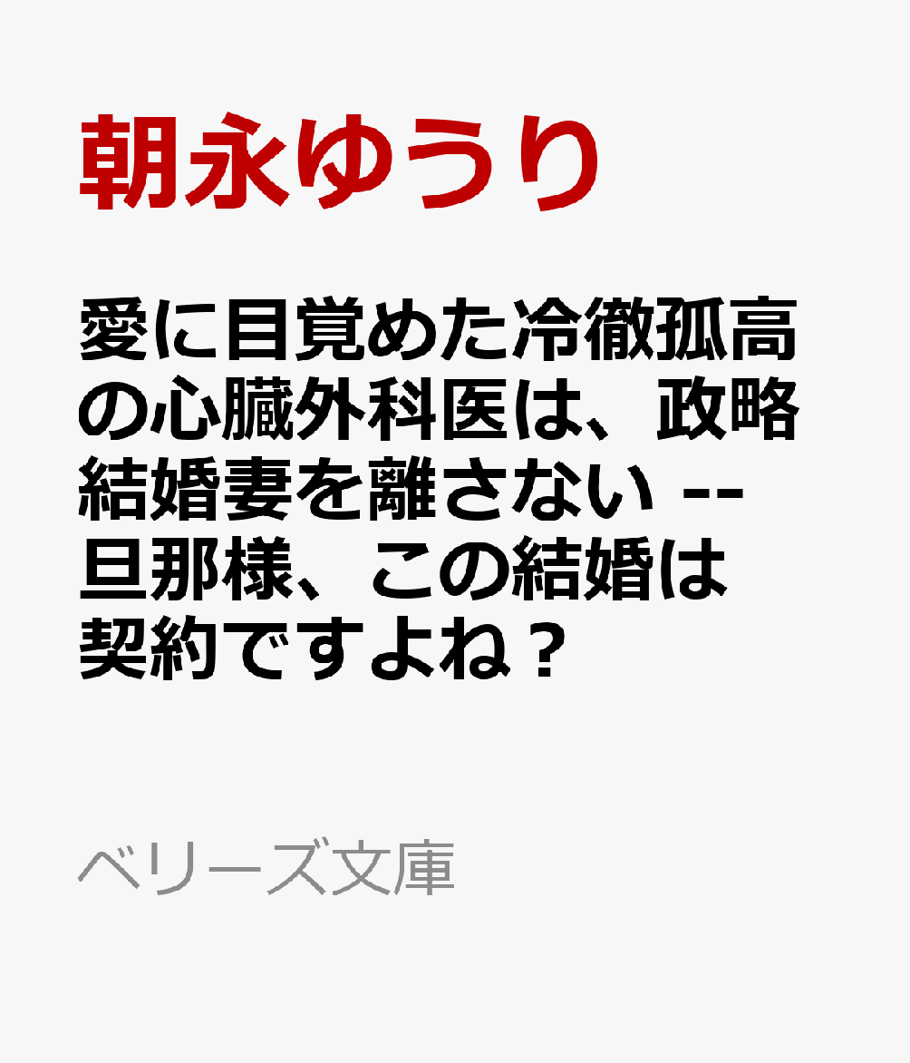 愛に目覚めた冷徹孤高の心臓外科医は、政略結婚妻を離さない --旦那様、この結婚は契約ですよね？
