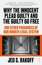 Why the Innocent Plead Guilty and the Guilty Go Free: And Other Paradoxes of Our Broken Legal System WHY THE INNOCENT PLEAD GUILTY 