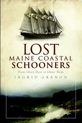 Lost Maine Coastal Schooners: From Glory Days to Ghost Ships LOST MAINE COASTAL SCHOONERS （Lost） 