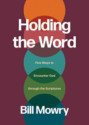 Holding the Word: Five Ways to Encounter God Through the Scriptures HOLDING THE WORD [ Bill Mowry ]