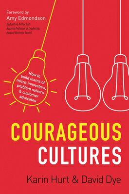 Courageous Cultures: How to Build Teams of Micro-Innovators, Problem Solvers, and Customer Advocates COURAGEOUS CULTURES 