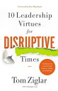 10 Leadership Virtues for Disruptive Times: Coaching Your Team Through Immense Change and Challenge 10 LEADERSHIP VIRTUES FOR DISR Tom Ziglar