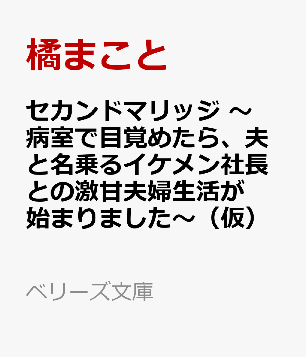 セカンドマリッジ 〜病室で目覚めたら、夫と名乗るイケメン社長との激甘夫婦生活が始まりました〜（仮）