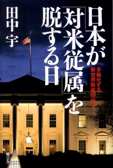 日本が「対米従属」を脱する日 多極化する新世界秩序の中で [ 田中宇 ]