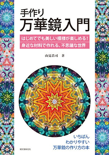 手作り万華鏡入門 はじめてでも美しい模様が楽しめる 身近な材料で作れる 不思議な世界 [ 山見 浩司 ]