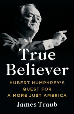 True Believer: Hubert Humphrey's Quest for a More Just America TRUE BELIEVER [ James Traub ]