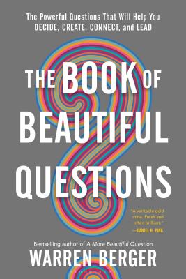 The Book of Beautiful Questions: The Powerful Questions That Will Help You Decide, Create, Connect, BK OF BEAUTIFUL QUES Warren Berger