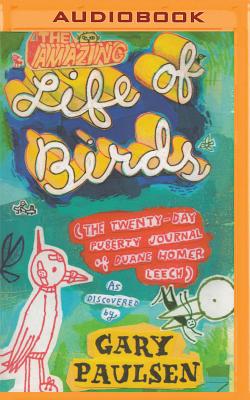 The Amazing Life of Birds: The Twenty-Day Puberty Journal of Duane Homer Leech AMAZING LIFE OF BIRDS M [ Gary Paulsen ]