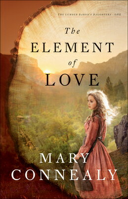 The Element of Love ELEMENT OF LOVE （The Lumber Baron's Daughters） [ Mary Connealy ]