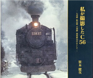 私が撮影したC56 七尾線・飯山線・小海線・越後線を中心として [ 笹本健次 ]