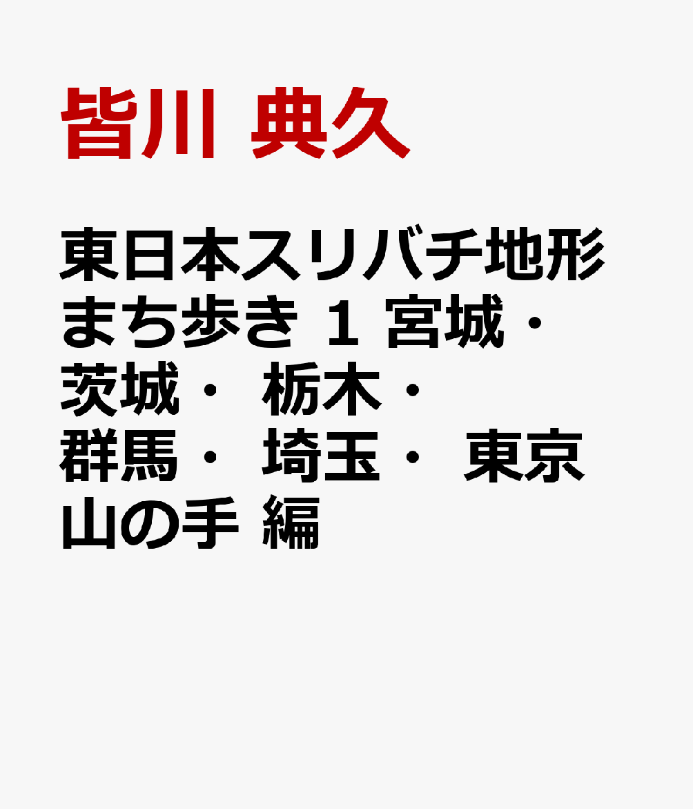 東日本スリバチ地形まち歩き 1　宮城・茨城・栃木・群馬・埼玉・東京山の手　編