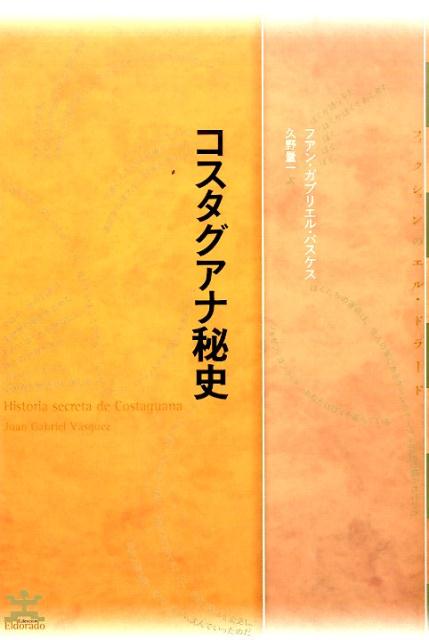 コスタグアナ秘史 （フィクションのエル・ドラード） [ フアン・ガブリエル・バスケス ]