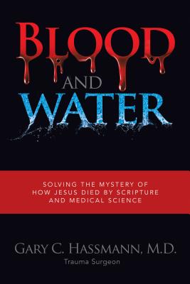 Blood and Water: Solving the Mystery of How Jesus Died by Scripture and Medical Science BLOOD & WATER [ M. D. Gary C. Hassmann ]