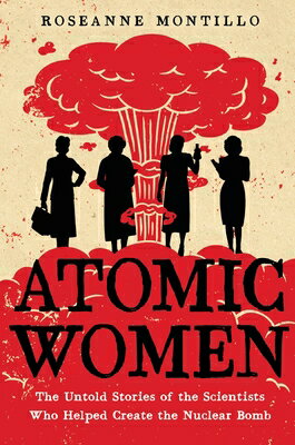 Atomic Women: The Untold Stories of the Scientists Who Helped Create the Nuclear Bomb ATOMIC WOMEN 
