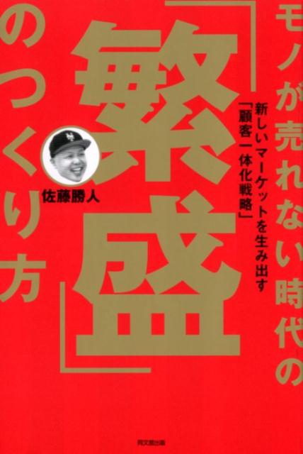 モノが売れない時代の「繁盛」のつくり方　--新しいマーケットを生み出す「顧客一体化戦略」