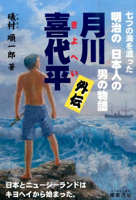 月川喜代平外伝 七つの海を渡った明治の日本人の男の物語 [ 礒村順一郎 ]