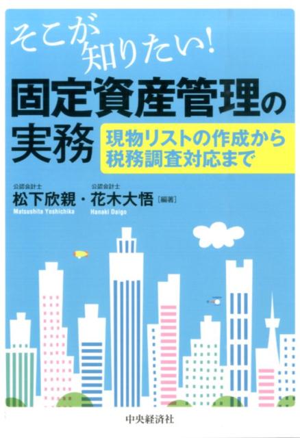 そこが知りたい！固定資産管理の実務 現物リストの作成から税務調査対応まで ［ 松下欣親 ］