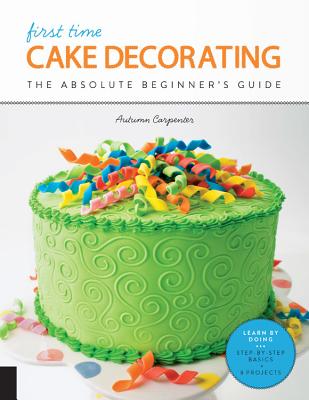 First Time Cake Decorating: The Absolute Beginner's Guide - Learn by Doing * Step-By-Step Basics + P 1ST TIME CAKE DECORATING （First Time） [ Autumn Carpenter ]